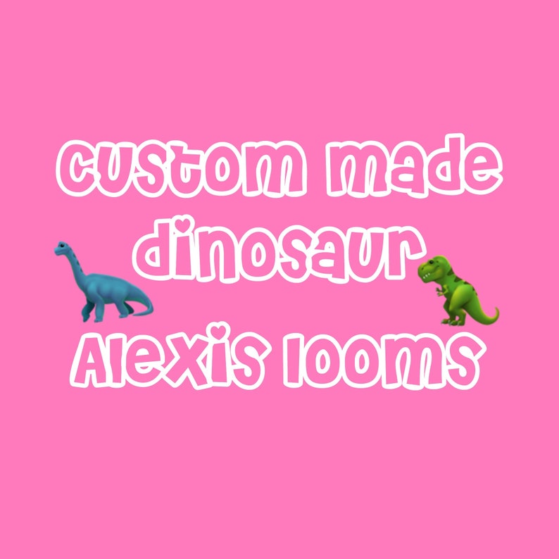 May include: Custom made dinosaur Alexis looms text on a pink background with a blue dinosaur and a green dinosaur.