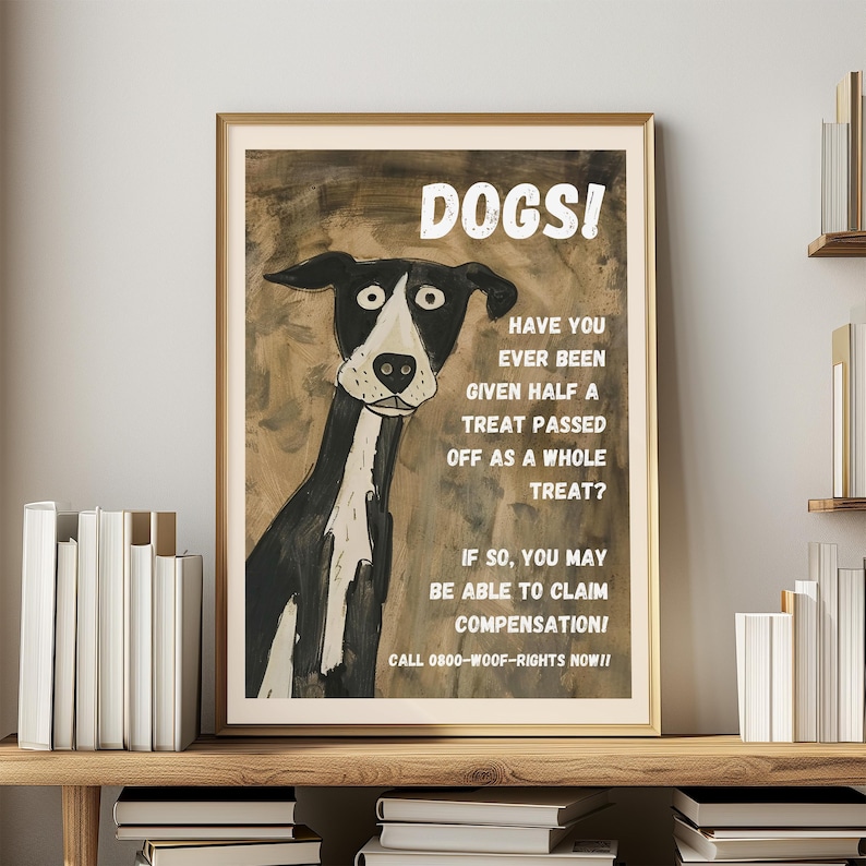 May include: A humorous illustration of a black and white dog with the text "DOGS! HAVE YOU EVER BEEN GIVEN HALF A TREAT PASSED OFF AS A WHOLE TREAT? IF SO, YOU MAY BE ABLE TO CLAIM COMPENSATION! CALL 0800-WOOF-RIGHTS NOW!!"