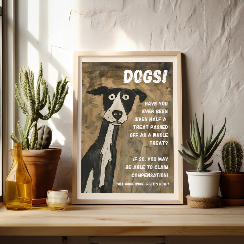 May include: A humorous poster with a black and white cartoon dog and the text "DOGSI HAVE YOU EVER BEEN GIVEN HALF A TREAT PASSED OFF AS A WHOLE TREAT? IF SO, YOU MAY BE ABLE TO CLAIM COMPENSATION! CALL 0800-WOOF-RIGHTS NOW!!"