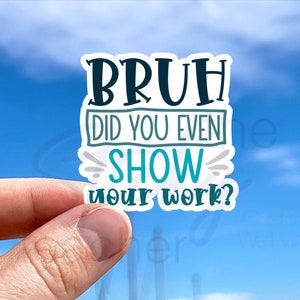 BRUH did you even show your work teacher sticker, Teacher Sticker attendance teacher Laptop Sticker sassy sarcastic funny teacher sticker