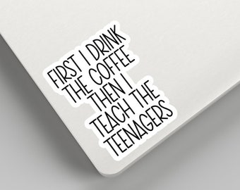 First I drink the Coffee then I teach the teenagers teacher sticker, Teacher Sticker motivation teacher Laptop Sticker Teacher Funny Sticker