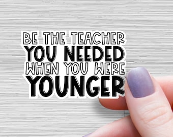 Be the teacher you needed when you were younger teacher sticker, Teacher Sticker motivation teacher Laptop Sticker Teacher Funny Sticker