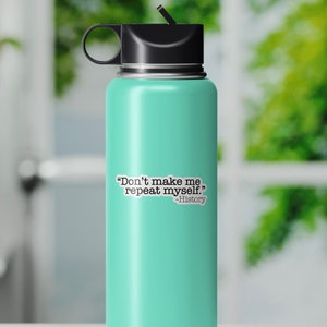 May include: A turquoise water bottle with a black lid and a white sticker that says "Don't make me repeat myself." -History