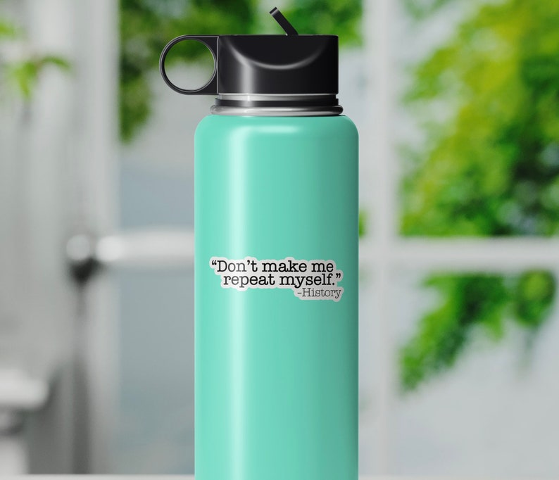 May include: A turquoise water bottle with a black lid and a white sticker that says "Don't make me repeat myself." -History