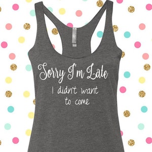 Sorry I&#39;m Late I Didn&#39;t Want To Come Tank, Funny Shirt, Late Tank, Sorry I&#39;m Late Tee, Funny Tee, Funny Tank