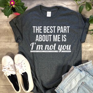 The Best Part About Me Is I&#39;m Not You Shirt. Funny Gift Shirt.