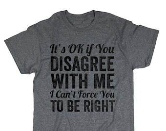 It's Ok If You Disagree With Me I Can't Force You To Be Right Tshirt. T-shirt. Tee. Top. Funny Shirt. Adult.