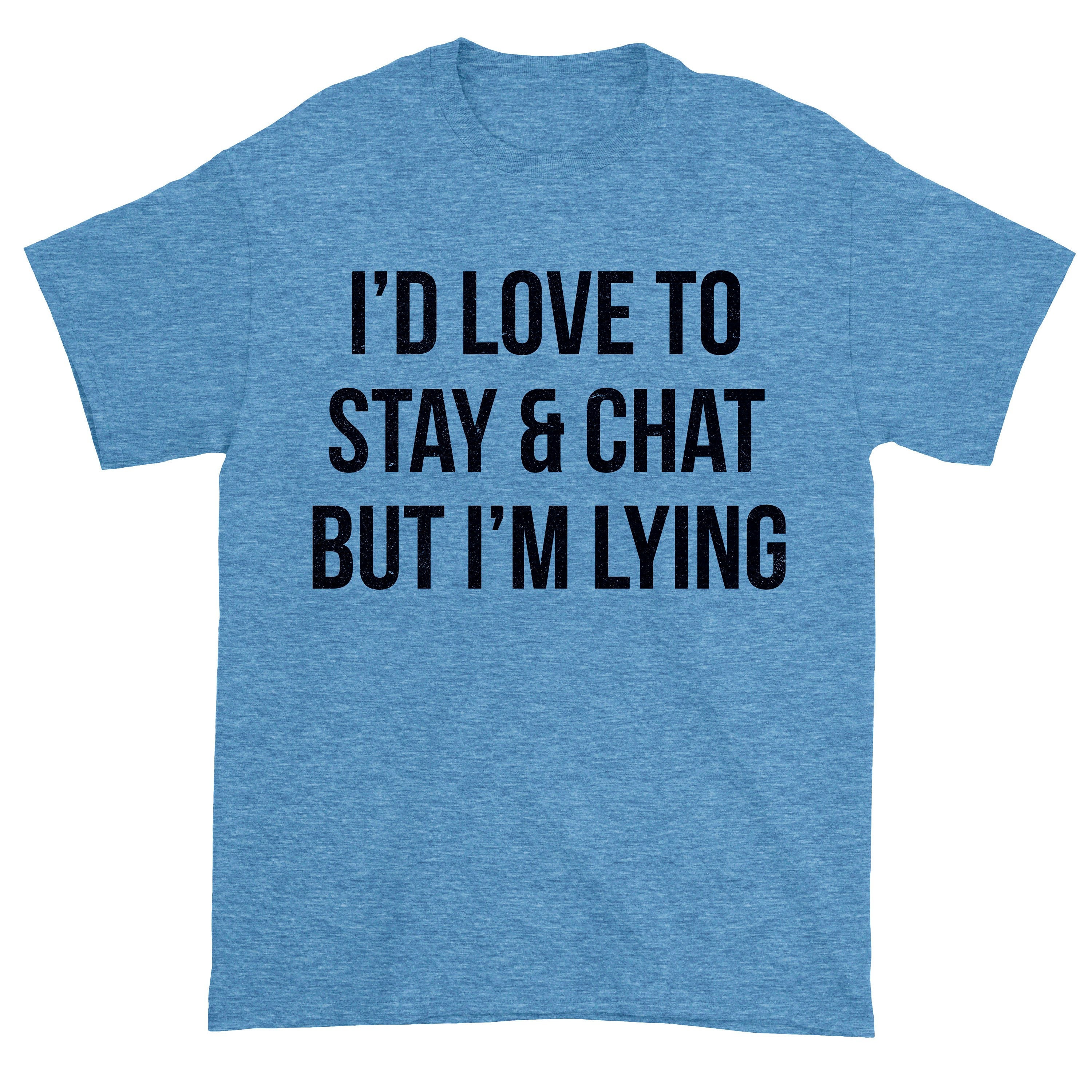 I'd Love To Stay And Chart But I'm Lying Tshirt. Unisex Lying T-shirt. Funny Saying Tee. Funny Shirt. Adult Shirt.
