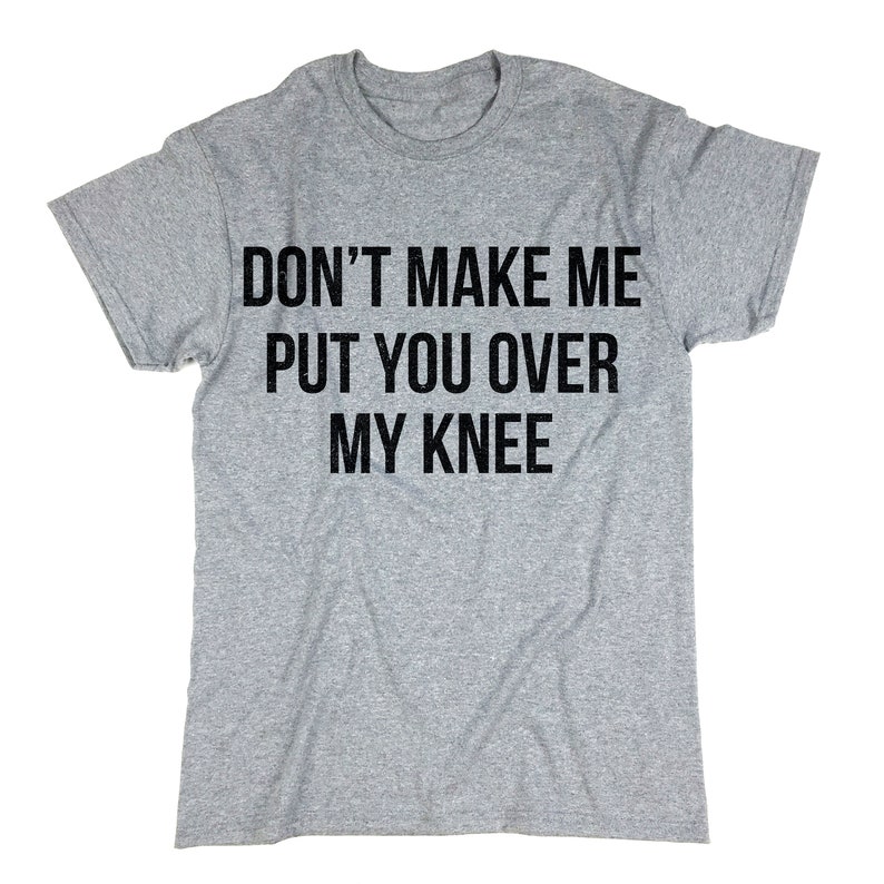 Dont Make Me Put You Over My Knee T Shirt Funny Sayings Etsy