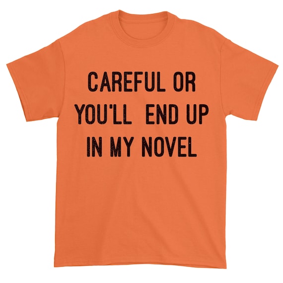 Careful Or You'll End Up In My Novel T-Shirt For Writers Careful Or You'll End Up In My Novel T-Shirt For Writers