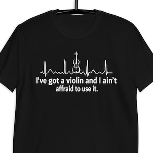 Violin Tees, Violin Tshirts, I've Got A Violin And I Ain't Affraid To Use It, Violin Gifts, Violin Player Tshirts, Softsyle T-shirts