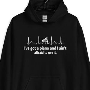 Piano Player Hoodie, Piano Hoodie, Pianist Hoodie, Piano Player Gift, I&#39;ve Got A Piano And I Ain&#39;t Affraid To Use It, Unisex Hoodies