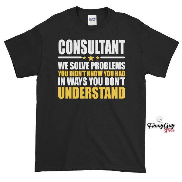 Consultant Shirt - We Solve Problems You Didn't Know You Had In Ways You Don't Understand T-shirt