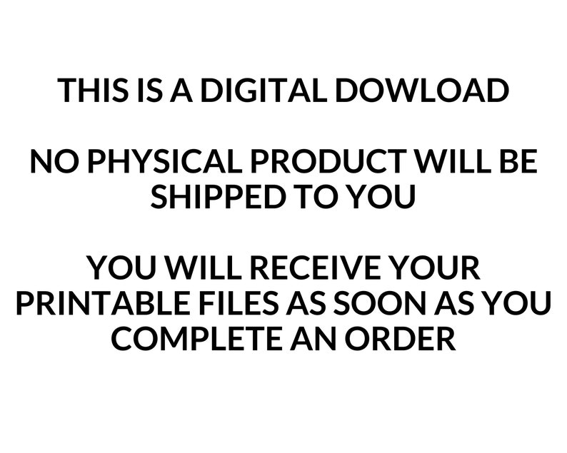 May include: Text on a white background that reads: "This is a digital download. No physical product will be shipped to you. You will receive your printable files as soon as you complete an order."