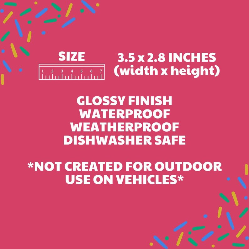 May include: A white ruler with black markings shows the size of a sticker, 3.5 x 2.8 inches. The sticker is glossy, waterproof, weatherproof, and dishwasher safe. The text *NOT CREATED FOR OUTDOOR USE ON VEHICLES* is also included.