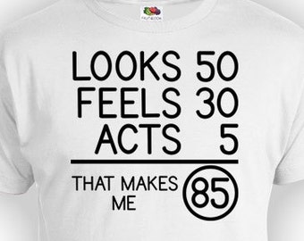 Funny Birthday Shirt 85th Birthday Gift Bday T Shirt Custom Age Looks 50 Feels 30 Acts 5 That Makes Me 85 Years Old Mens Ladies Tee - BG80