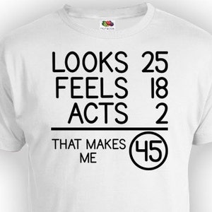 Funny Birthday Shirt 45th Birthday Gift Ideas Bday T Shirt Looks 25 Feels 18 Acts 2 That Makes Me 45 Years Old Mens Ladies Tee - BG72