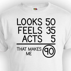 Funny Birthday T Shirt 90th Birthday Shirt Bday Gifts For Him Looks 50 Feels 35 Acts 5 That Makes Me 90 Years Old Mens Ladies Tee - BG81