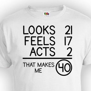 40th Birthday T Shirt Birthday Gift For Men Bday Shirt Present Looks 21 Feels 17 Acts 2 That Makes Me 40 Years Old Mens Ladies Tee - BG71