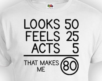 Puede incluir: Camiseta blanca con texto negro que dice "Looks 50 Feels 25 Acts 5 That Makes Me 80".