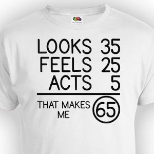 Funny Birthday TShirt 65th Birthday Shirt Bday Gifts For Him Looks 35 Feels 25 Acts 5 That Makes Me 65 Years Old Mens Ladies Tee - BG76