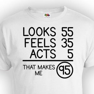 Funny Birthday Shirt 95th Birthday Gift For Him Bday Present Looks 55 Feels 35 Acts 5 That Makes Me 95 Years Old Mens Ladies Tee - BG82