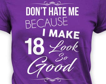 Funny Birthday Shirt 18th Birthday Gift Ideas For Her Bday Present Custom Age Don't Hate Me Because I Make 18 Look So Good Ladies Tee -BG306