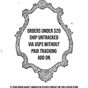 May include: A black and white ornate frame with text that reads "ORDERS UNDER $20 SHIP UNTRACKED VIA USPS WITHOUT PAID TRACKING ADD ON." Below the text is the statement "IF YOUR ORDER HASN'T ARRIVED IN 30 DAYS CONTACT ME FOR A RESOLUTION."
