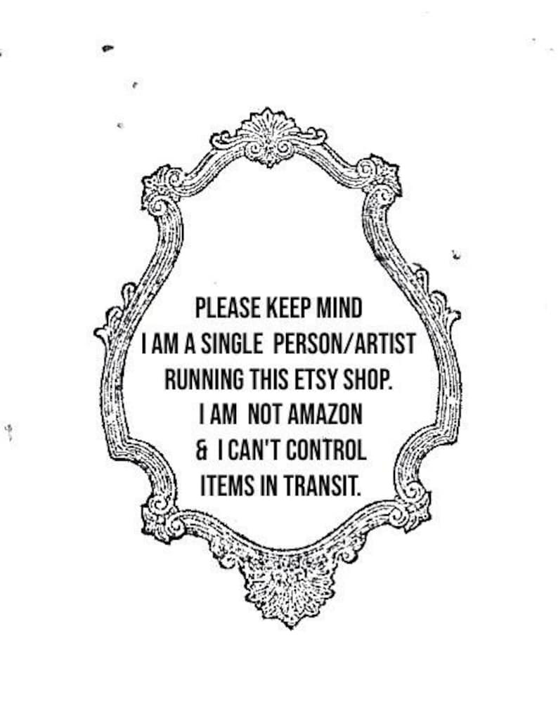 May include: Black and white ornate framed text. The text reads: "PLEASE KEEP MIND I AM A SINGLE PERSON/ARTIST RUNNING THIS ETSY SHOP. I AM NOT AMAZON & I CAN'T CONTROL ITEMS IN TRANSIT."