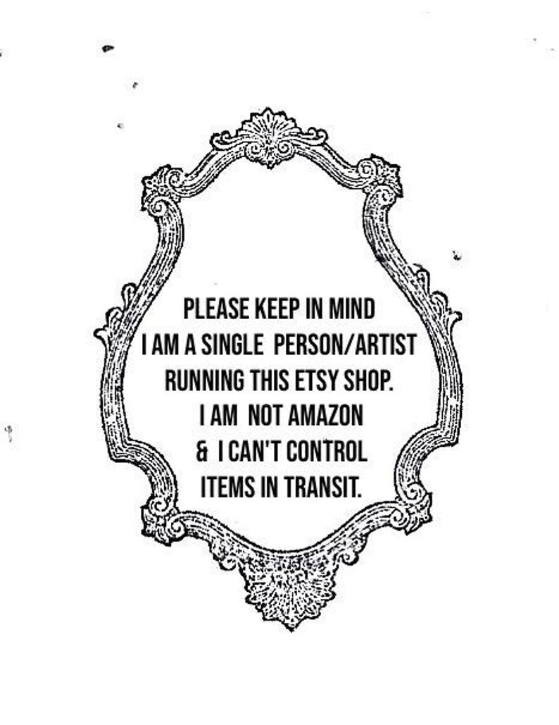 Pu&ograve; includere: Testo in cornice in bianco e nero ornato. Il testo recita: "PER FAVORE, TENERE A MENTE SONO UNA PERSONA/ARTISTA SINGOLA CHE GESTISCE QUESTO NEGOZIO ETSY. NON SONO AMAZON E NON POSSO CONTROLLARE GLI ARTICOLI IN TRANSITO."