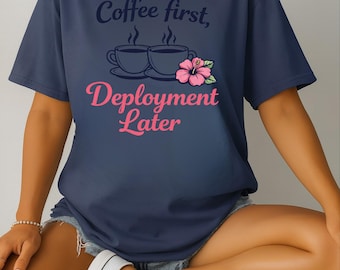 Coffee First Deployment Later Shirt, Military Wife Shirt, Deployment Shirt, Military Spouse Tee, Funny Military Mom Shirt, Coffee Lover Gift