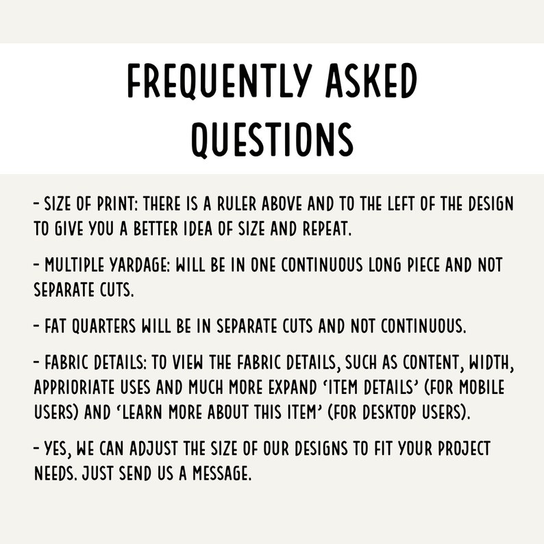 May include: A white background with black text outlining frequently asked questions about fabric prints. The text includes information about the size of the print, multiple yardage, fat quarters, fabric details, and the ability to adjust the size of designs.