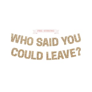 Gold glitter "WHO SAID YOU COULD LEAVE?" retirement banner for retirement party decorations.