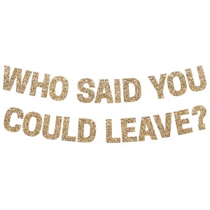 Gold glitter "WHO SAID YOU COULD LEAVE?" retirement banner for retirement party decorations.