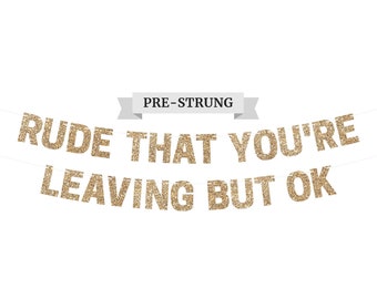 Pre-Strung Rude That You&#39;re Leaving But Ok Banner - NO DIY - Gold Glitter Going Away, Retirement Banner - Pre-Strung on 10 ft Strand