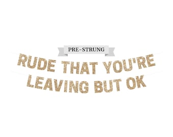 Pre-Strung Rude That You're Leaving But Ok Banner - NO DIY - Gold Glitter Going Away, Retirement Banner - Pre-Strung on 10 ft Strand