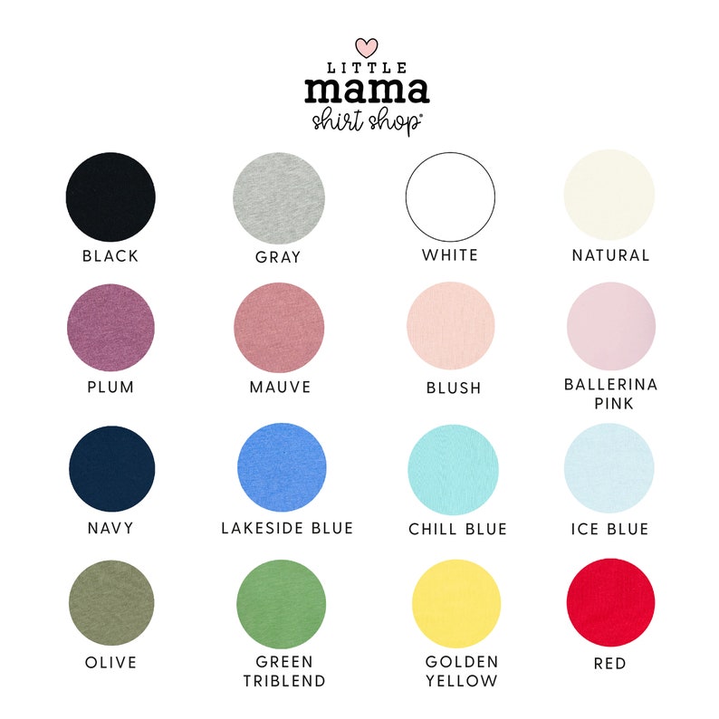 May include: A chart showing 15 different colors of t-shirts available for purchase. The colors include black, gray, white, natural, plum, mauve, blush, ballerina pink, navy, lakeside blue, chill blue, ice blue, olive, green triblend, golden yellow, and red. The text "LITTLE mama shirt shop" is at the top of the chart.