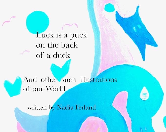 Luck is a puck on the back of a duck: and other such illustrations of our World by Nadia Ferland