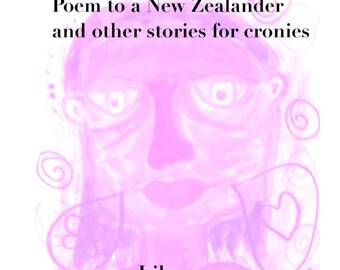 Poem to a New Zealander and other stories for cronies by Lilou Volage (digital 2012-2019)