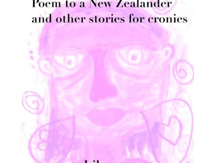 Poem to a New Zealander and other stories for cronies by Lilou Volage (digital 2012-2019)