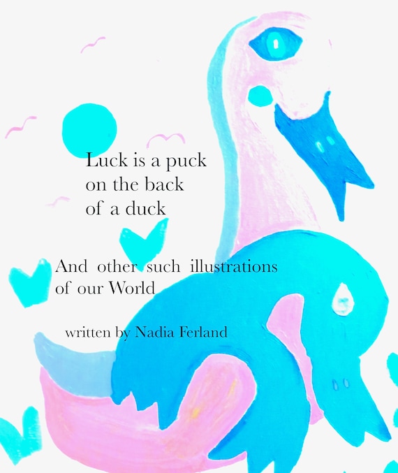 Luck is a puck on the back of a duck: and other such illustrations of our World by Nadia Ferland