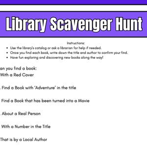 May include: A purple and white printable library scavenger hunt with instructions and a list of six challenges for finding books. The challenges include finding a book with a red cover, a book with 'Adventure' in the title, a book that has been turned into a movie, a book about a real person, a book with a number in the title, and a book by a local author.