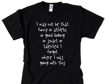 S-5XL > Funny Quote T-shirt: "I may not be that funny or athletic or good looking or smart or talented I forgot where I was going with this"