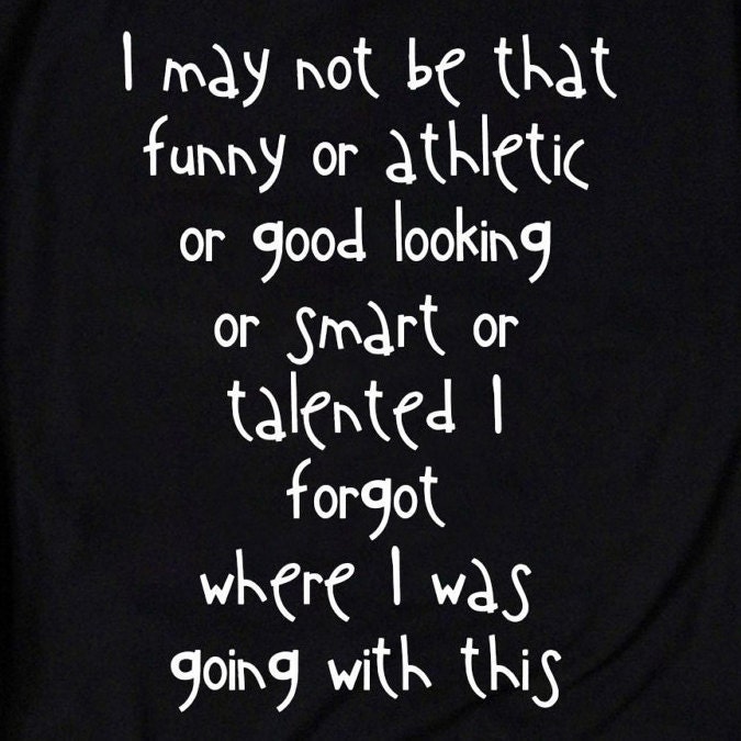 I may not be that good looking, or athletic, or funny, or talented, or  smart - iFunny