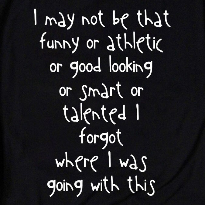 I may not be that good looking, or athletic, or funny, or talented, or  smart - iFunny