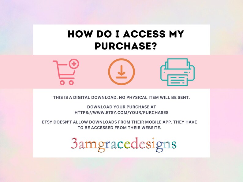 May include: A digital download information graphic with the text "HOW DO I ACCESS MY PURCHASE?" and instructions on how to download the purchase from Etsy. The graphic includes a shopping cart, a download icon, and a printer icon.