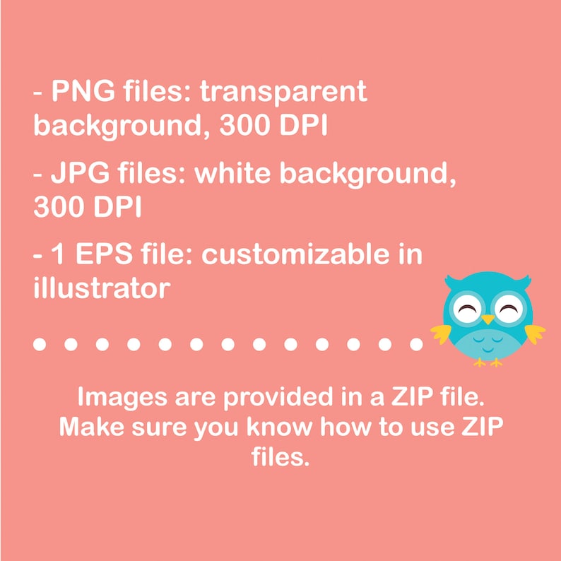May include: A pink background with white text describing the file types included in a digital download. The text says "PNG files: transparent background, 300 DPI", "JPG files: white background, 300 DPI", and "1 EPS file: customizable in illustrator". The text also says "Images are provided in a ZIP file. Make sure you know how to use ZIP files." A cartoon blue owl with yellow feet and wings is in the bottom right corner of the image.