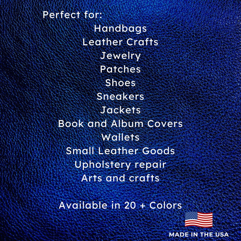 May include: A blue leather texture background with white text that reads "Perfect for:" followed by a list of uses for leather, including handbags, leather crafts, jewelry, patches, shoes, sneakers, jackets, book and album covers, wallets, small leather goods, upholstery repair, arts and crafts. The text "Available in 20+ Colors" is also included. The bottom right corner of the image shows a small American flag with the text "MADE IN THE USA".