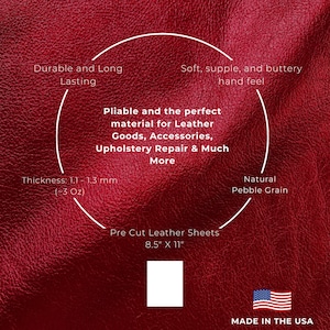 May include: Red leather sheet with a natural pebble grain texture. The sheet is pre-cut to 8.5 inches by 11 inches and is 1.1 to 1.3 mm thick. The leather is described as durable, long-lasting, soft, supple, and buttery. It is ideal for leather goods, accessories, upholstery repair, and more. Made in the USA.