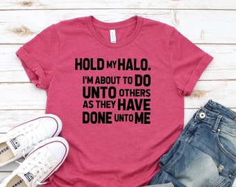 Hold My Halo I Am About To Do Unto Others As They Have Done Unto Me / Funny Shirt / Cute Do Unto others / golden rule shirt
